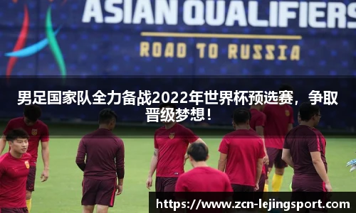 男足国家队全力备战2022年世界杯预选赛，争取晋级梦想！