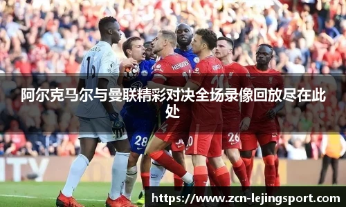 阿尔克马尔与曼联精彩对决全场录像回放尽在此处