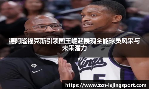 德阿隆福克斯引领国王崛起展现全能球员风采与未来潜力
