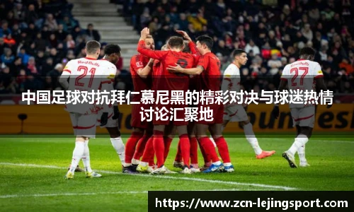 中国足球对抗拜仁慕尼黑的精彩对决与球迷热情讨论汇聚地