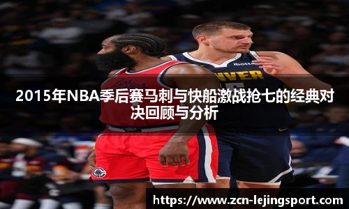 2015年NBA季后赛马刺与快船激战抢七的经典对决回顾与分析