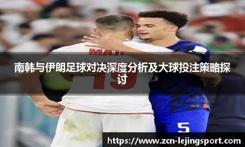南韩与伊朗足球对决深度分析及大球投注策略探讨