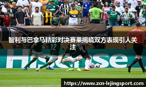 智利与巴拿马精彩对决赛果揭晓双方表现引人关注